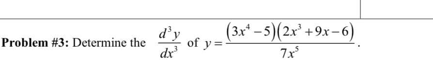 d'y
(3x* – 5)(2x* +9x –6)
of y=
3
dx
Problem #3: Determine the
7x
