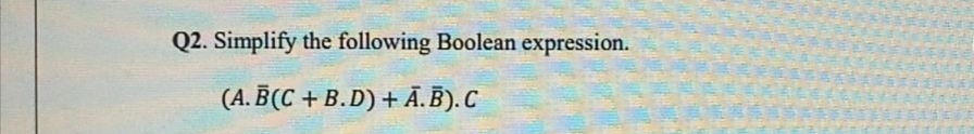 Q2. Simplify the following Boolean expression.
(A.B(C+B.D) +Ā.B). C