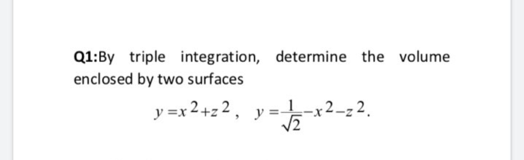 Q1:By triple integration, determine the volume
enclosed by two surfaces
y =x 2+z2, y=-x2-z2.
%3D
