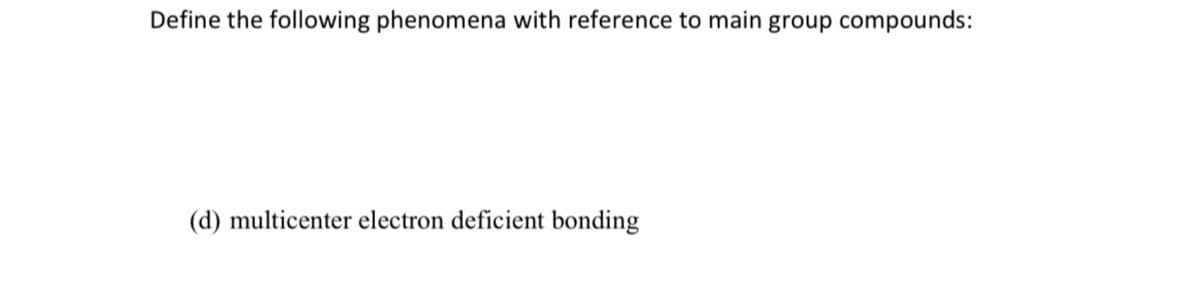 Define the following phenomena with reference to main group compounds:
(d) multicenter electron deficient bonding
