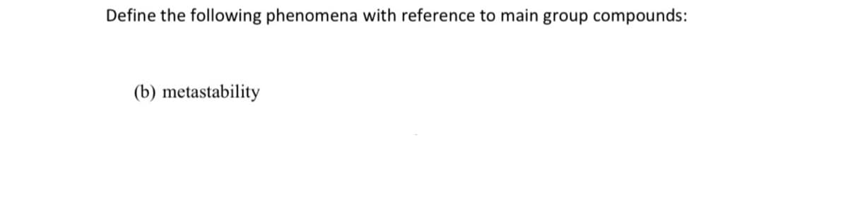 Define the following phenomena with reference to main group compounds:
(b) metastability
