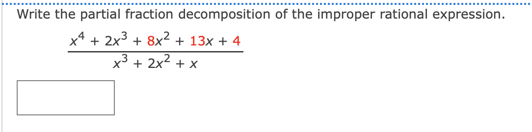 Write the partial fraction decomposition of the improper rational expression.
x4 + 2x3 + 8x² + 13x + 4
x3 + 2x2 + x
