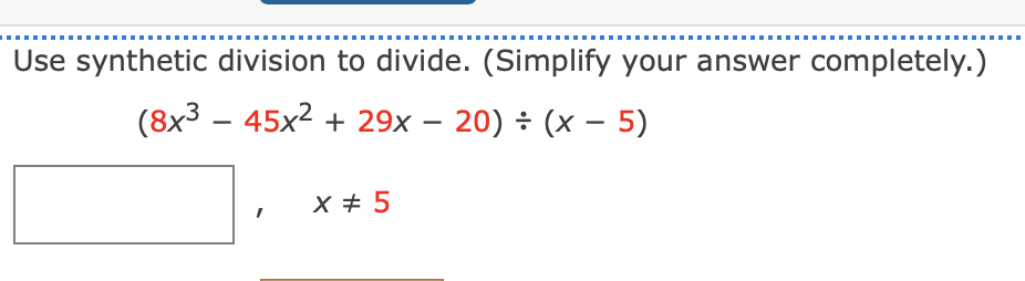Use synthetic division to divide. (Simplify your answer completely.)
(8x3 - 45x2 + 29x – 20) ÷ (x - 5)
X # 5
