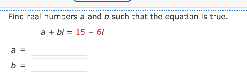 Find real numbers a and b such that the equation is true.
a + bi = 15 – 6i
a =
b =
