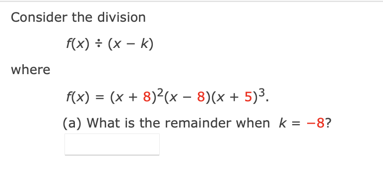 Consider the division
f(x) ÷ (x – k)
where
f(x) = (x + 8)²(x – 8)(x + 5)3.
(a) What is the remainder when k = -8?
