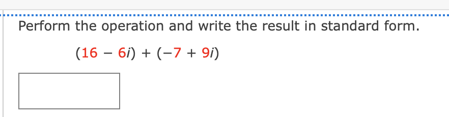 Perform the operation and write the result in standard form.
(16 – 6i) + (-7 + 9i)
