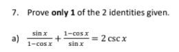 7. Prove only 1 of the 2 identities given.
sin x
a)
1-cos x
1-cos x
2 csc x
sin x
