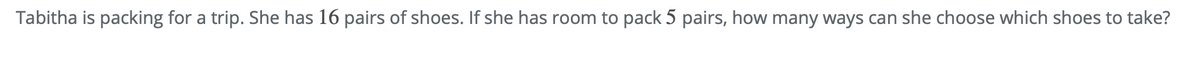 Tabitha is packing for a trip. She has 16 pairs of shoes. If she has room to pack 5 pairs, how many ways can she choose which shoes to take?
