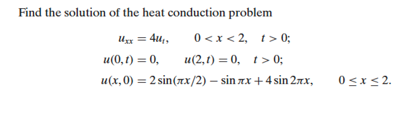 Find the solution of the heat conduction problem
0 <x < 2, t > 0;
и(2,t) — 0, t> 0%;
u(x,0) = 2 sin(Tx/2) – sin ax +4 sin 2rx,
4u1,
Ихх —
и (0, t) — 0,
0<x< 2.
