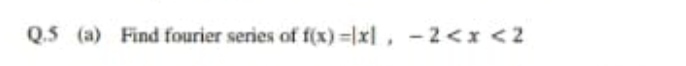 Q.5 (a) Find fourier series of f(x)=lxl, -2<x <2
