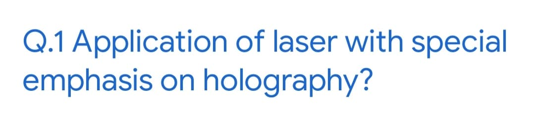 Q.1 Application of laser with special
emphasis on
holography?
