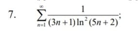 Σ
1
7.
'(3n + 1) In² (5n + 2)'
n=1
