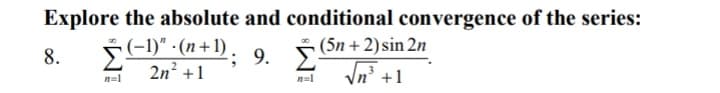 Explore the absolute and conditional convergence of the series:
5(-1)" - (n +1), 9. E
2n? +1
(5n + 2) sin 2n
8.
n=1
Vn' +1
n=1
