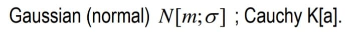 Gaussian (normal) N[m;o] ; Cauchy K[a].
