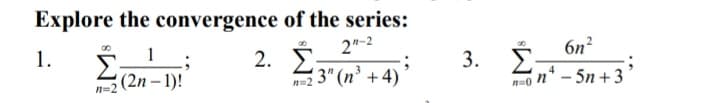 Explore the convergence of the series:
2"-2
6n?
3. Σ-
1
2.
=2 3" (n³ + 4)
1.
(2n – 1)!
- 5n +3
n=2
