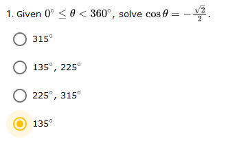 1. Given 0° < 0 < 360°, solve cos 0 = -.
315°
135°, 225°
O 225°, 315°
135°
