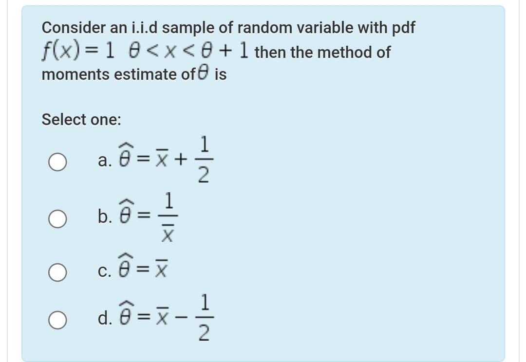 Consider an i.i.d sample of random variable with pdf
f(x) = 1 0<x<e + 1 then the method of
moments estimate ofe is
Select one:
ê = x+
X +
a. 0
b. 0
%3D
c. 0
d. 0 = x
