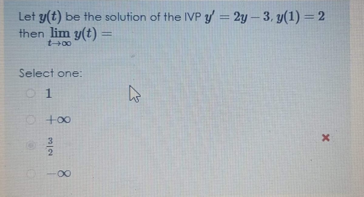 Let y(t) be the solution of the IVP y = 2y- 3, y(1) = 2
then lim y(t) =
Select one:
2/2

