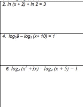 2. In (x + 2) + In 2 = 3
| 4. logs9 – logs (x+ 10) = 1
6. log, (x² +3x) – log, (x + 5) = 1
