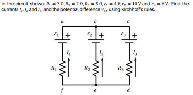 In the circuit shown, R1 = 3 N, R2 = 2 N, R3 = 5 N, ɛ1 = 4 V, ɛ2 = 10 V and ɛ3 = 6 V. Find the
currents I,, l2 and I3, and the potential difference Vas using Kirchhoff's rules.
b
E1 +
E2 +
E3 +
I3
R1
R2
R3
d
