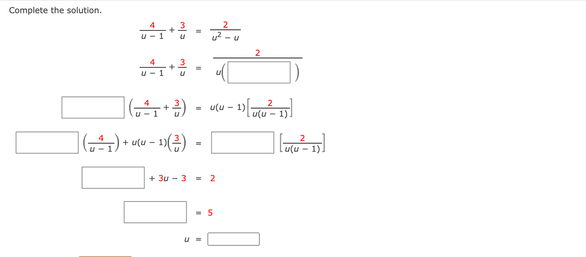 Complete the solution.
2
3
+
u
4
u - 1
u?
4
U -
1
u
4
3
u(u – 1)
2
Lu(u – 1)
u - 1
4
2
+ u(u – 1)(2)
%3D
u(u – 1)
U - 1
+ Зи — З
2
%3D
= 5
u =
