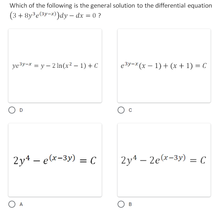 Which of the following is the general solution to the differential equation
(3 + 8y3е(Зу-х)аy - dx — 0 ?
ye3y-x = y – 2 In(x² – 1) + C
e3y-x (x – 1) + (x + 1) = C
O c
D
2y4 – e(x-3y) = C
2y4 – 2e(x-3y) = C
%3D
O A
В
