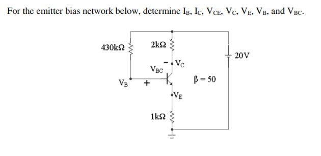 For the emitter bias network below, determine Ip, Ic, VCE, Vc, Ve, VB, and VBc.
2k2
430ks2
20V
Vc
VBC
B = 50
VB
1k2
