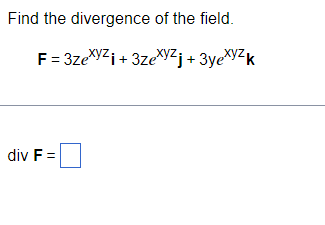 Find the divergence of the field.
F=3zexyzi + 3zexyzj + 3yexyzk
div F =