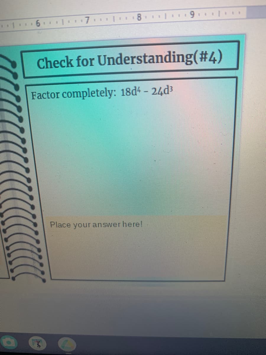 Check for Understanding(#4)
Factor completely: 18d4 - 24d3
Place your answer here!
