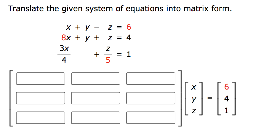 Translate the given system of equations into matrix form.
X + y - z = 6
8х + у +
Z = 4
3x
1
4
+
5
6.
y
4
%3D
1
