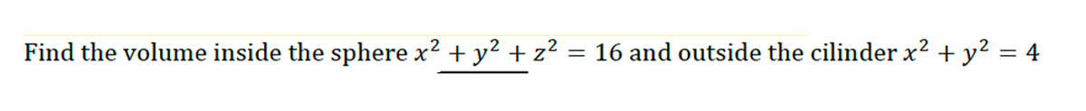 Find the volume inside the sphere x² + y² + z² = 16 and outside the cilinder x² + y² = 4