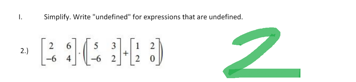 I.
2.)
Simplify. Write "undefined" for expressions that are undefined.
2 6
5 3
BICHO
+
-6 4
2
2