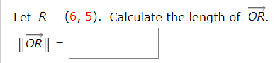 Let R = (6, 5). Calculate the length of OR.
||OR||
