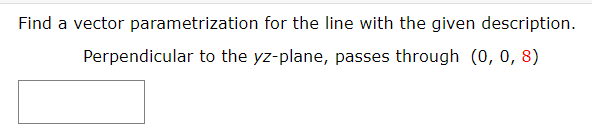 Find a vector parametrization for the line with the given description.
Perpendicular to the yz-plane, passes through (0, 0, 8)
