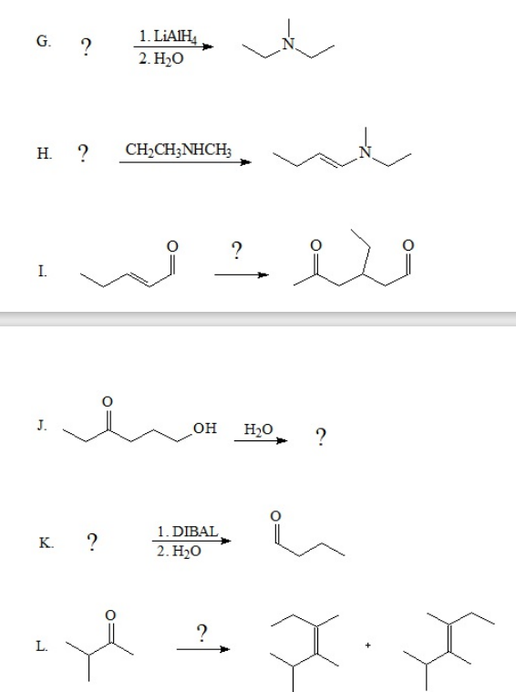 G.
?
H. ?
I.
J.
K. ?
L.
1. LiAlH4
2. H₂O
CH₂CH3NHCH3
e
OH
1. DIBAL
2. H₂O
?
?
H₂O
?