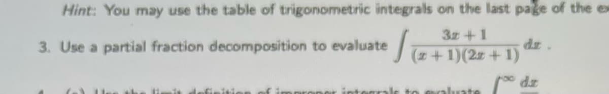 Hint: You may use the table of trigonometric integrals on the last page of the ex
3z+1
3. Use a partial fraction decomposition to evaluate
dz
J+1)(2 +1)
ale to ealuate dz
