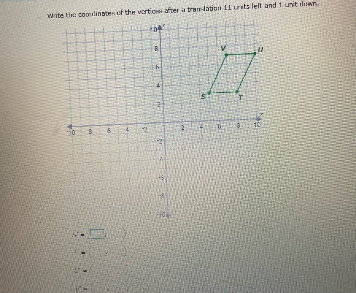 Write the coordinates of the vertices after a translation 11 units left and 1 unit down.
104
8.
4
2
-10
-8
-4
-2
8.
10
-2
-4
-8'
-10
U =
V =
6.
