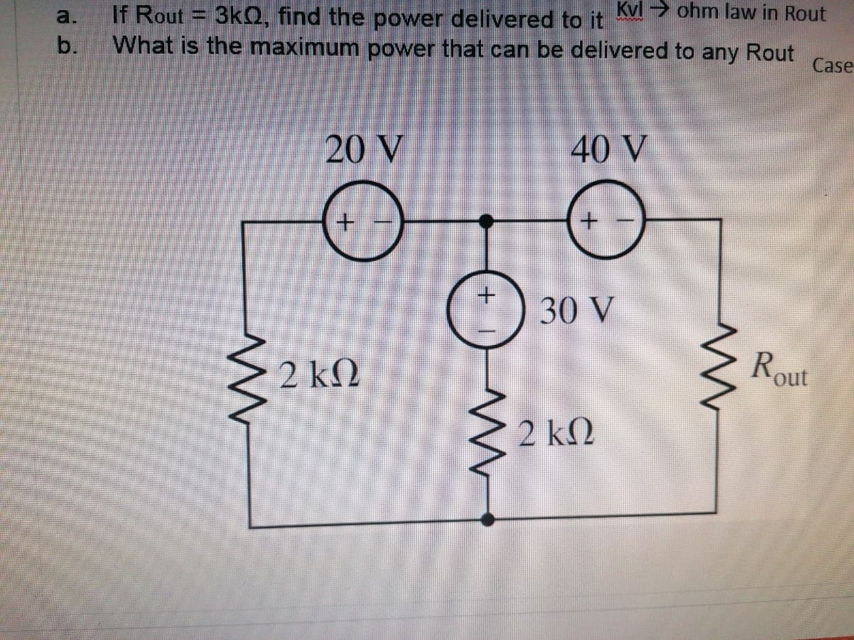 If Rout = 3kQ, find the power delivered to it Kvl > ohm law in Rout
What is the maximum power that can be delivered to any Rout
Case
a.
b.
20 V
40 V
30 V
Rout
2 ΚΩ
2 kQ
