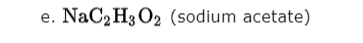 NaC2 H3 O2 (sodium acetate)
е.
