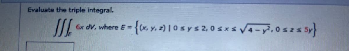 Evaluate the triple integral.
6x dV, where E={(x, y, z) | 0 s y s 2, 0 sxs V4 -y², 0szs Sy
