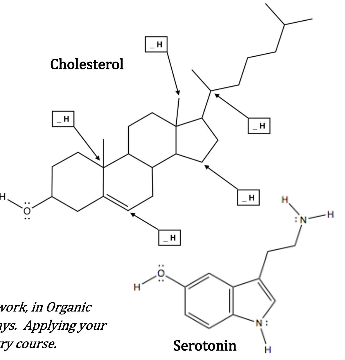 H
:O:
Cholesterol
H
work, in Organic
ays. Applying your
ry course.
H
H
Serotonin
H
H
Н.
:N-H