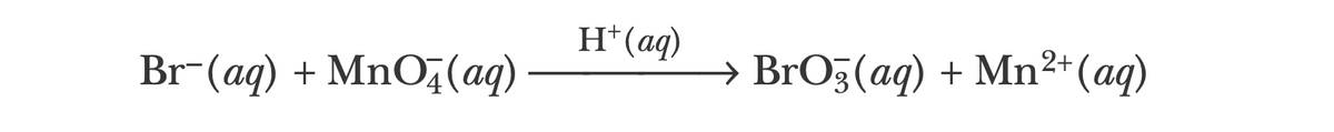H+ (aq)
Br-(aq) + MnO4 (aq)
→ BrO3(aq) + + Mn²+ (aq)