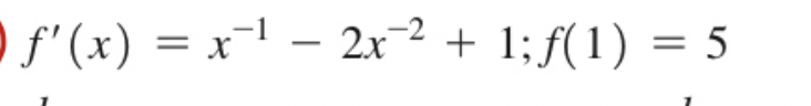 | f'(x) = x¯¹ - 2x−² + 1; ƒ(1) = 5