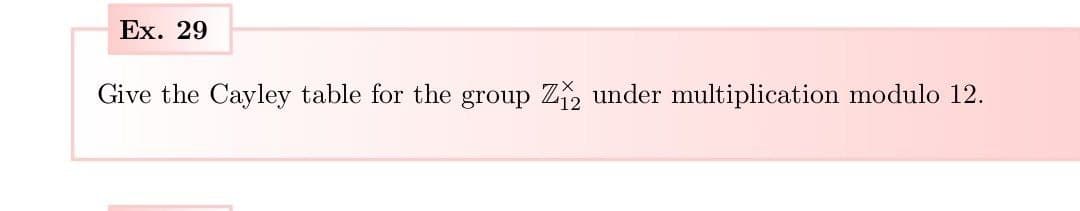 Ex. 29
Give the Cayley table for the group Z₁2 under multiplication modulo 12.