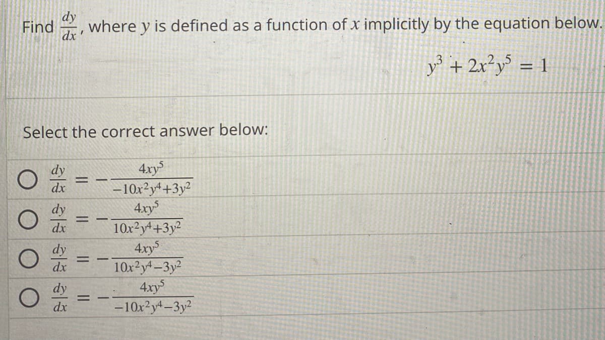 Find where y is defined as a function of x implicitly by the equation below.
dy
dx'
y³ + 2x²y5 = 1
Select the correct answer below:
dx
dx
dx
dy
dx
=
=
=
=
4xy5
-10x²y+3y²
4xy5
10x²y+3y²
4xy5
10x²y4-3y²
4xy5
-10x²y4-3y²