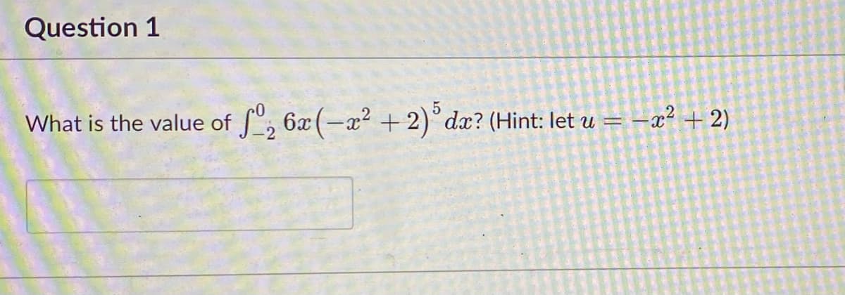 Question 1
What is the value of fº₂ 6x(−x² + 2)³ dx? (Hint: let u = −x² + 2)