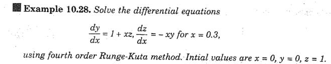 Example 10.28. Solve the differential equations
dy
dz
= 1 + xz,
- xy for x = 0.3,
dx
dx
using fourth order Runge-Kuta method. Intial values are x = 0, y = 0, z = 1.