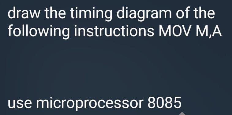 draw the timing diagram of the
following instructions MOV M,A
use microprocessor 8085