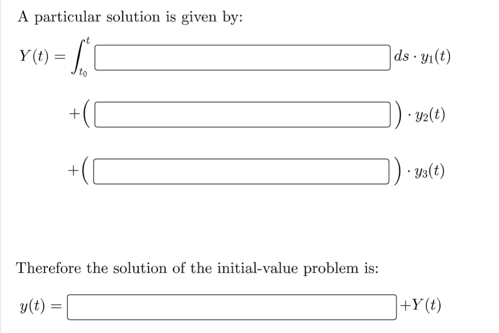 A particular solution is given by:
Y(t) = f
to
+
+
Therefore the solution of the initial-value problem is:
y(t) =
ds y₁(t)
•Y₂(t)
Y3(t)
+Y(t)