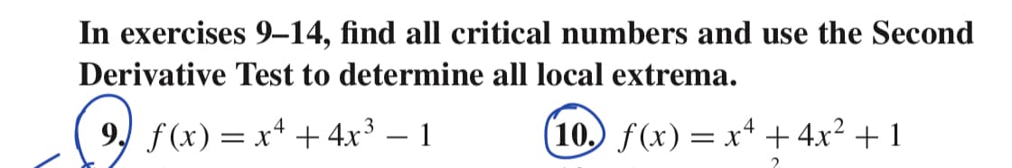 In exercises 9–14, find all critical numbers and use the Second
Derivative Test to determine all local extrema.
9, f(x)= x+ + 4x³ – 1
(10. f(x) = x* + 4x² + 1
-
